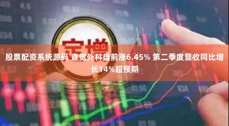 股票配资系统源码 直觉外科盘前涨6.45% 第二季度营收同比增长14%超预期