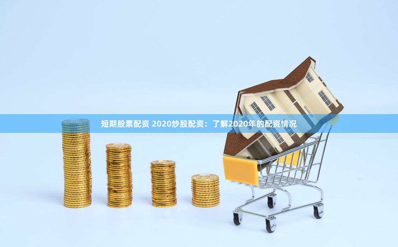 短期股票配资 2020炒股配资：了解2020年的配资情况