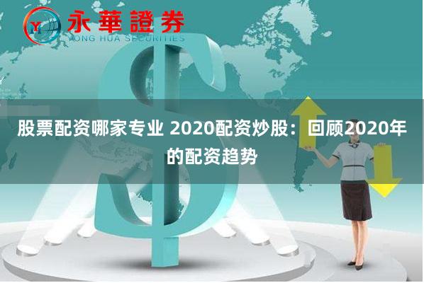 股票配资哪家专业 2020配资炒股：回顾2020年的配资趋势