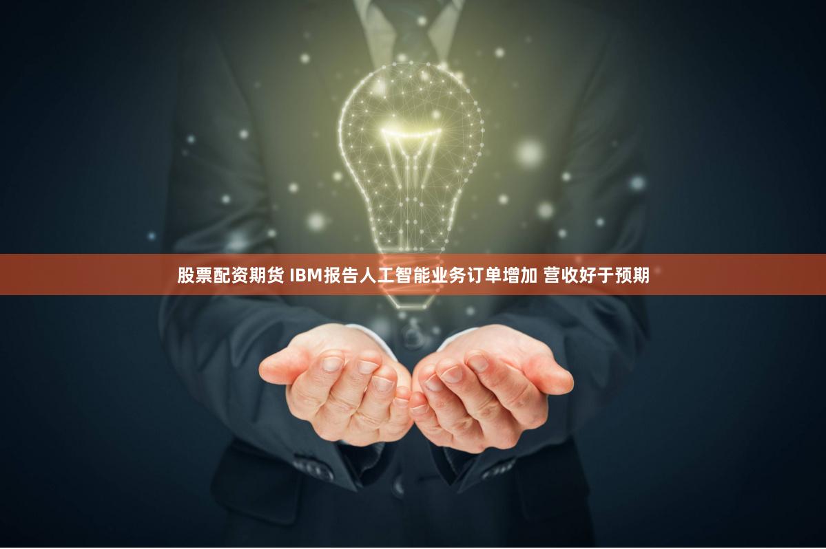 股票配资期货 IBM报告人工智能业务订单增加 营收好于预期