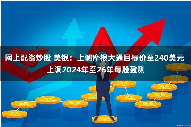 网上配资炒股 美银：上调摩根大通目标价至240美元 上调2024年至26年每股盈测