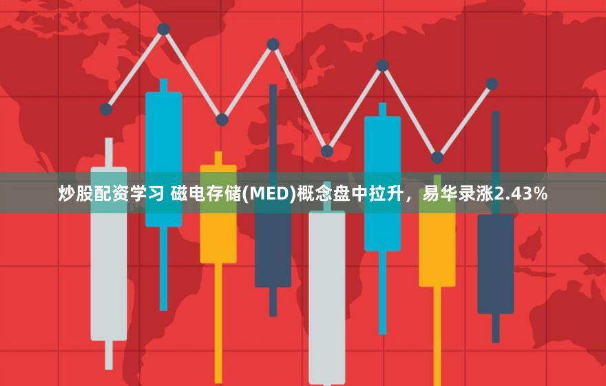 炒股配资学习 磁电存储(MED)概念盘中拉升，易华录涨2.43%