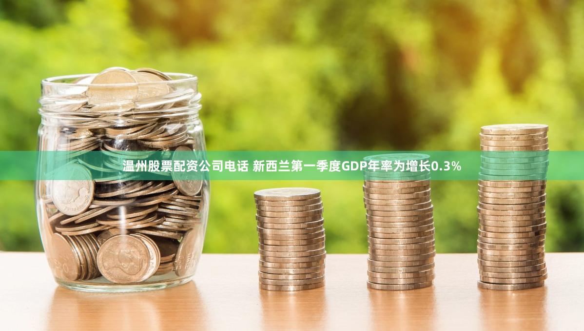 温州股票配资公司电话 新西兰第一季度GDP年率为增长0.3%