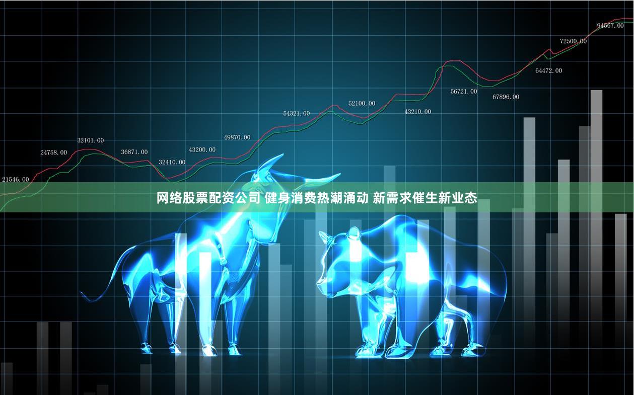 网络股票配资公司 健身消费热潮涌动 新需求催生新业态