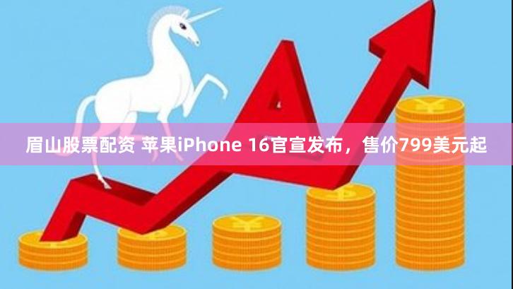 眉山股票配资 苹果iPhone 16官宣发布，售价799美元起