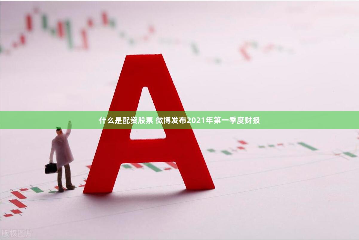 什么是配资股票 微博发布2021年第一季度财报