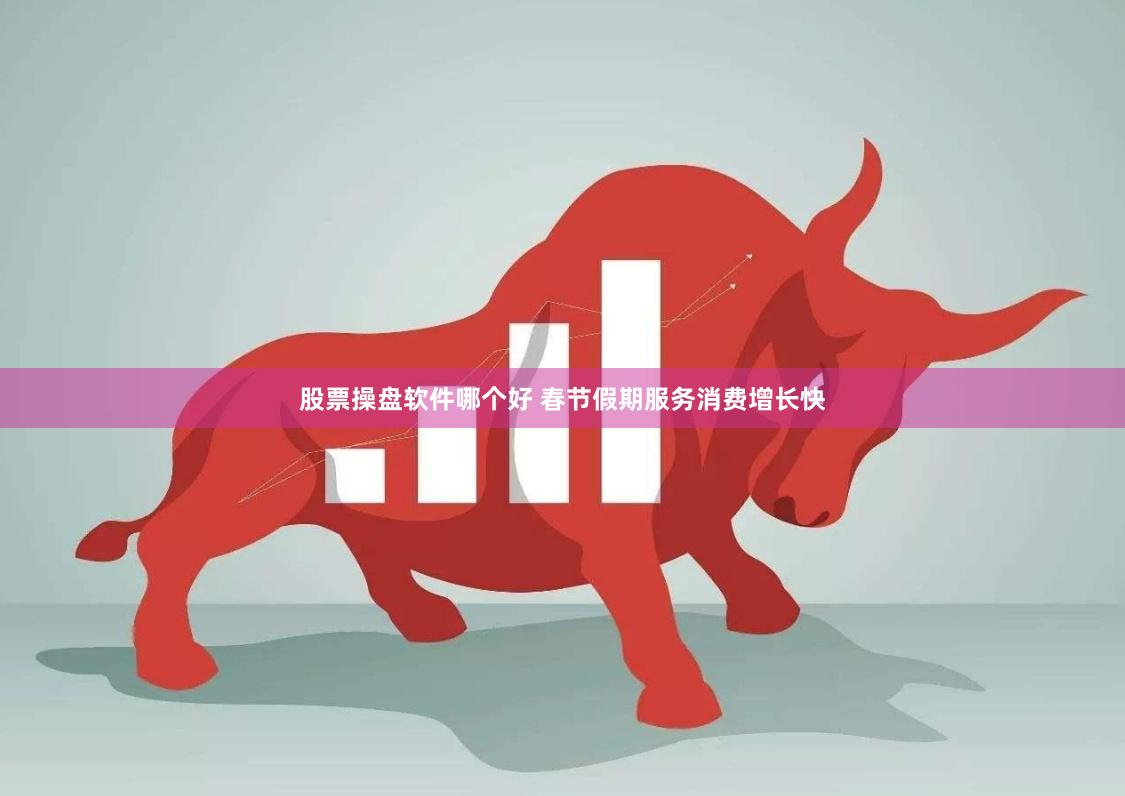 股票操盘软件哪个好 春节假期服务消费增长快
