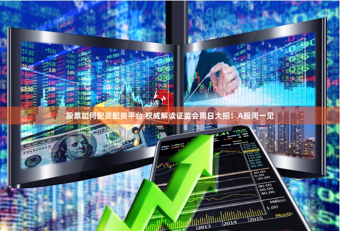 股票如何配资配资平台 权威解读证监会周日大招！A股周一见