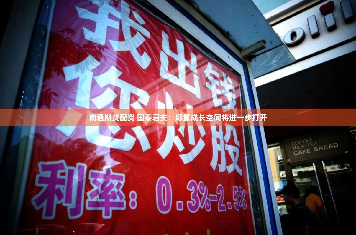 南通期货配资 国泰君安：绿氢成长空间将进一步打开