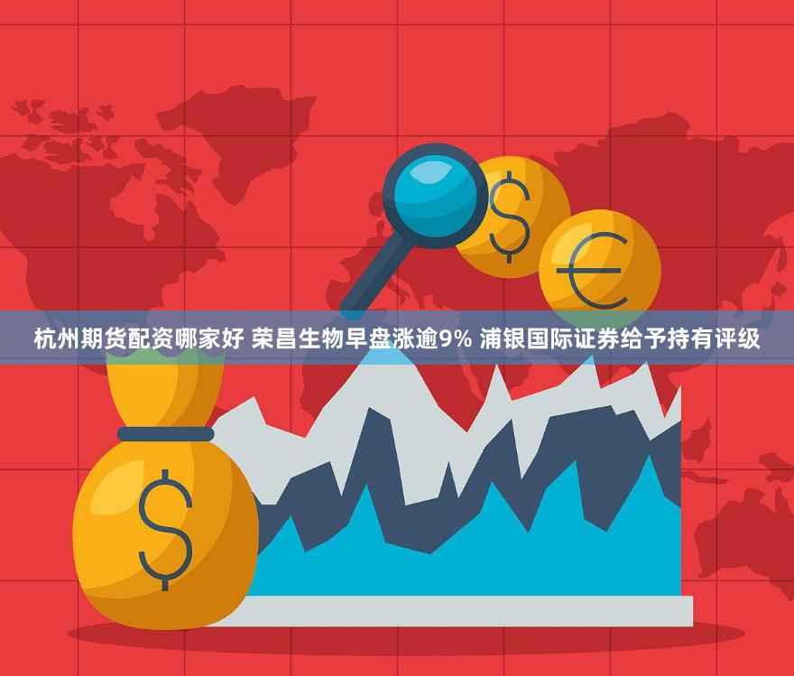 杭州期货配资哪家好 荣昌生物早盘涨逾9% 浦银国际证券给予持有评级