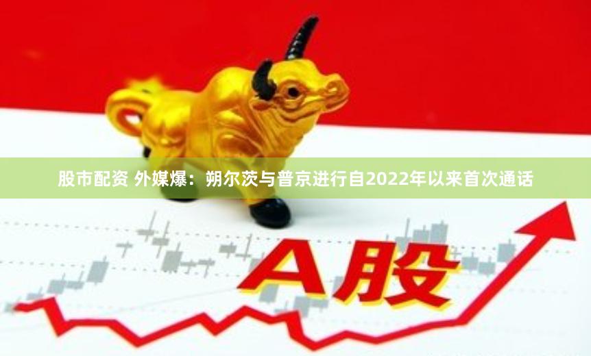 股市配资 外媒爆：朔尔茨与普京进行自2022年以来首次通话