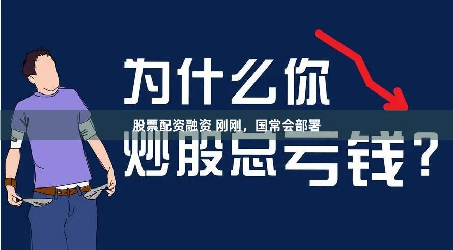 股票配资融资 刚刚，国常会部署