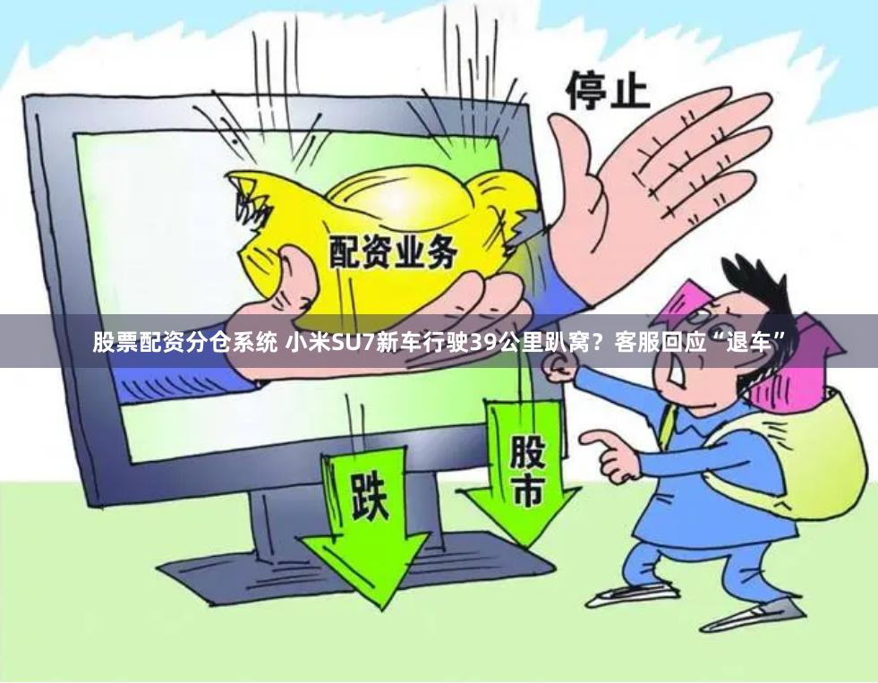股票配资分仓系统 小米SU7新车行驶39公里趴窝？客服回应“退车”