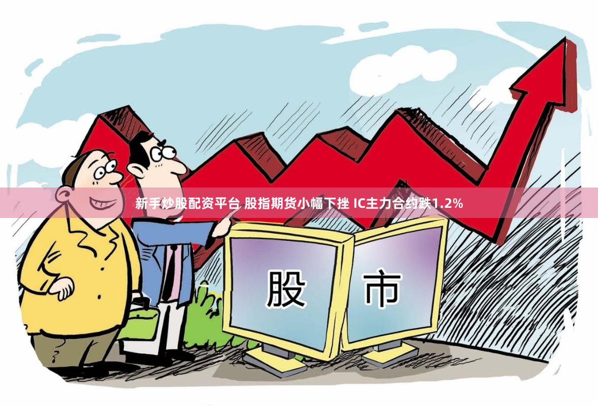 新手炒股配资平台 股指期货小幅下挫 IC主力合约跌1.2%