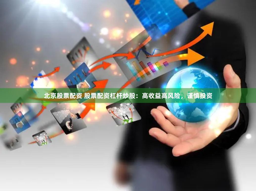 北京股票配资 股票配资杠杆炒股：高收益高风险，谨慎投资
