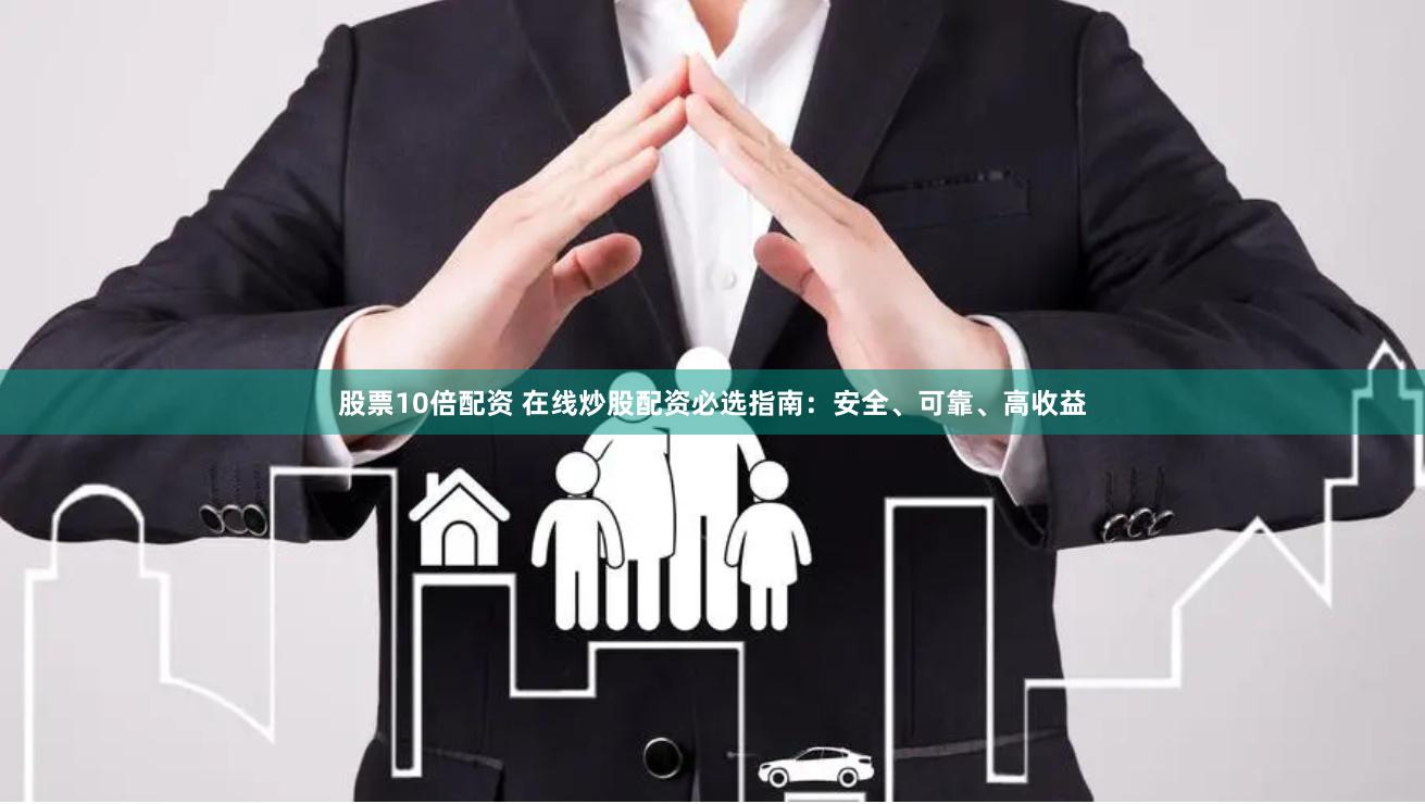 股票10倍配资 在线炒股配资必选指南：安全、可靠、高收益
