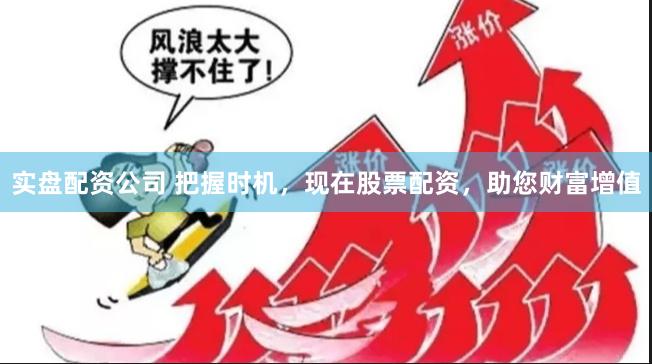 实盘配资公司 把握时机，现在股票配资，助您财富增值