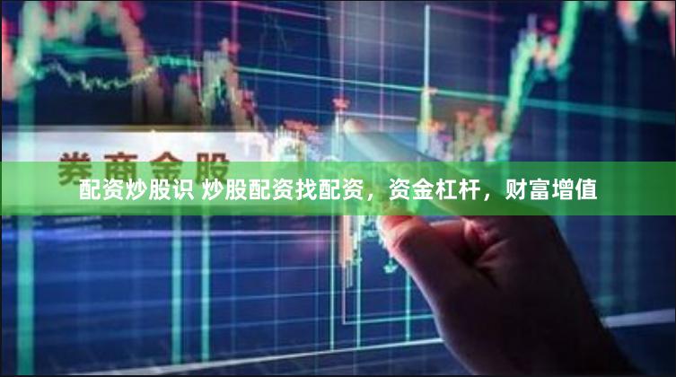 配资炒股识 炒股配资找配资，资金杠杆，财富增值