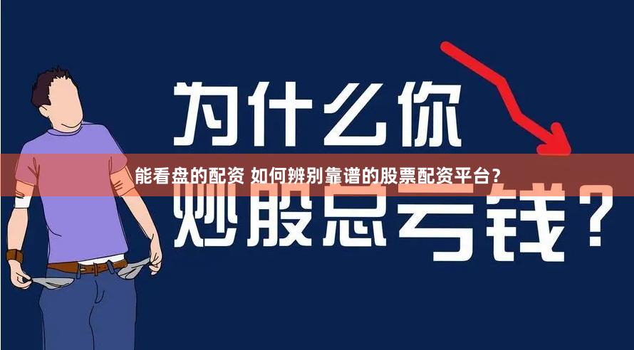 能看盘的配资 如何辨别靠谱的股票配资平台？