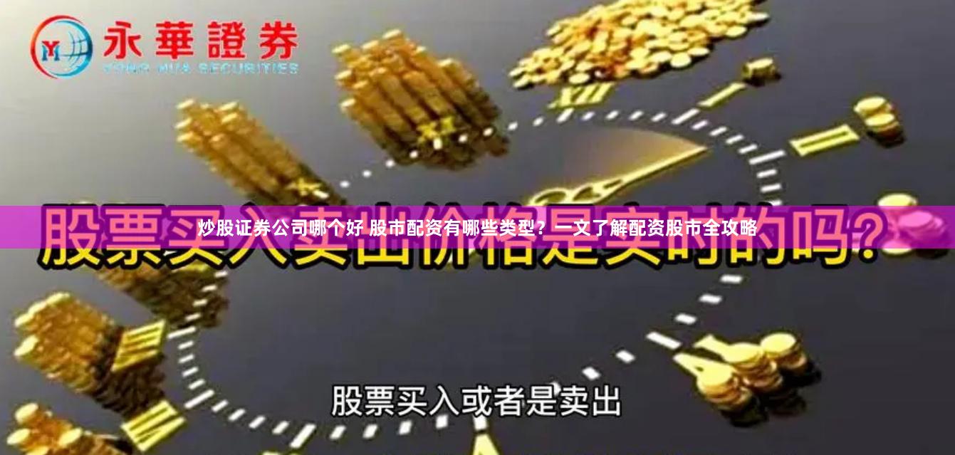 炒股证券公司哪个好 股市配资有哪些类型？一文了解配资股市全攻略