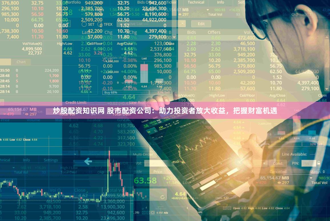炒股配资知识网 股市配资公司：助力投资者放大收益，把握财富机遇
