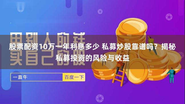 股票配资10万一年利息多少 私募炒股靠谱吗？揭秘私募投资的风险与收益