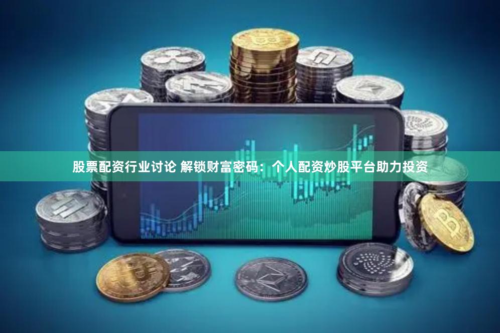 股票配资行业讨论 解锁财富密码：个人配资炒股平台助力投资