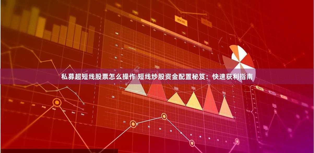私募超短线股票怎么操作 短线炒股资金配置秘笈：快速获利指南