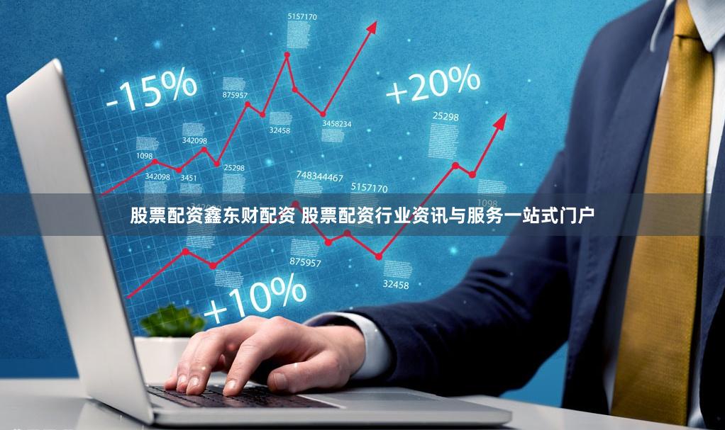 股票配资鑫东财配资 股票配资行业资讯与服务一站式门户