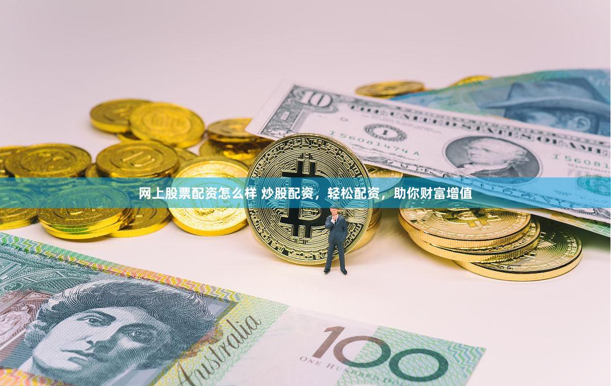 网上股票配资怎么样 炒股配资，轻松配资，助你财富增值