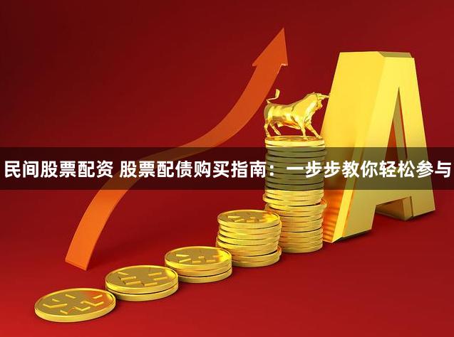 民间股票配资 股票配债购买指南：一步步教你轻松参与