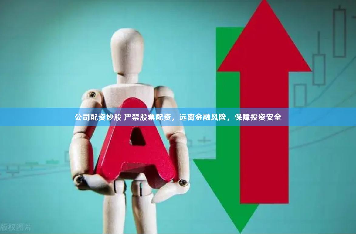 公司配资炒股 严禁股票配资，远离金融风险，保障投资安全