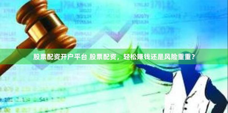 股票配资开户平台 股票配资，轻松赚钱还是风险重重？