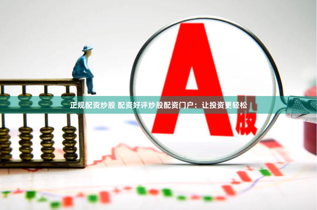 正规配资炒股 配资好评炒股配资门户：让投资更轻松