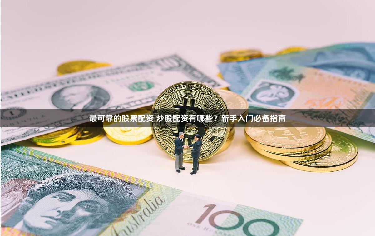 最可靠的股票配资 炒股配资有哪些？新手入门必备指南