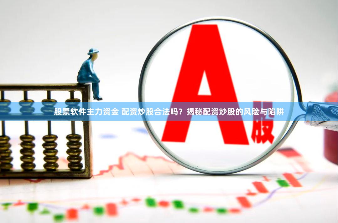 股票软件主力资金 配资炒股合法吗？揭秘配资炒股的风险与陷阱
