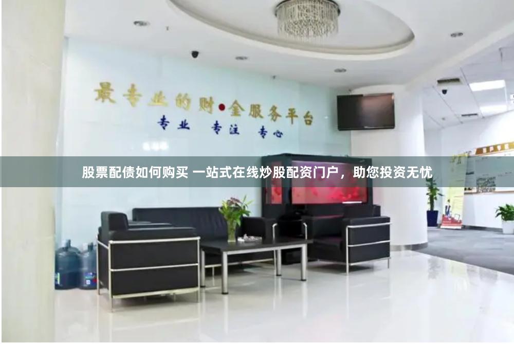 股票配债如何购买 一站式在线炒股配资门户，助您投资无忧