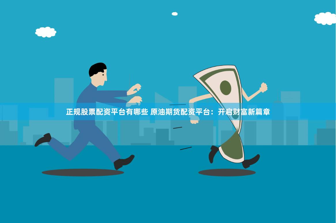 正规股票配资平台有哪些 原油期货配资平台：开启财富新篇章