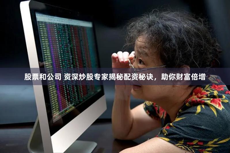 股票和公司 资深炒股专家揭秘配资秘诀，助你财富倍增