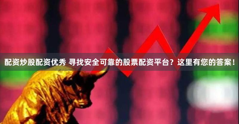 配资炒股配资优秀 寻找安全可靠的股票配资平台？这里有您的答案！