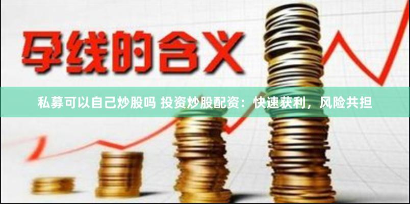 私募可以自己炒股吗 投资炒股配资：快速获利，风险共担