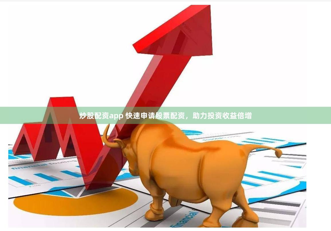 炒股配资app 快速申请股票配资，助力投资收益倍增