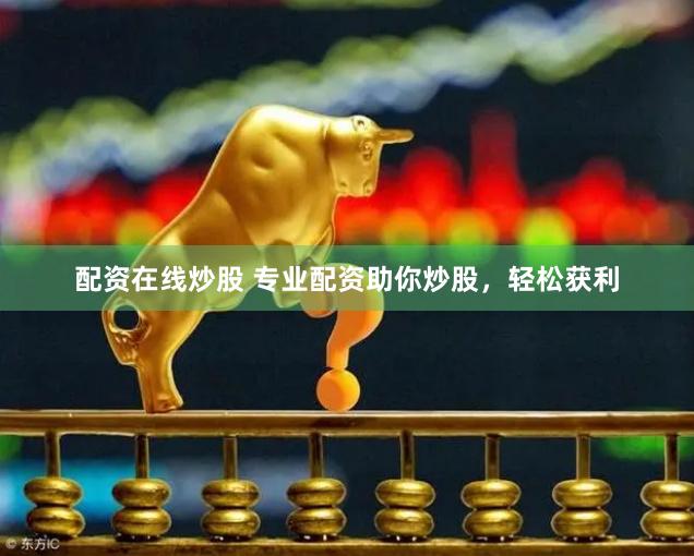 配资在线炒股 专业配资助你炒股，轻松获利