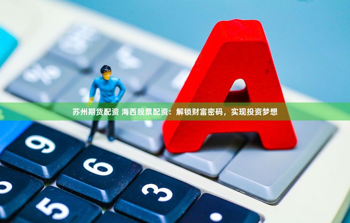 苏州期货配资 海西股票配资：解锁财富密码，实现投资梦想