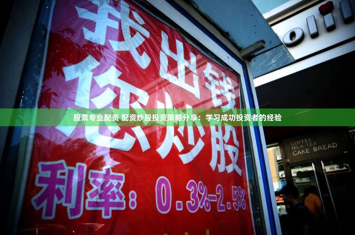 股票专业配资 配资炒股投资策略分享：学习成功投资者的经验