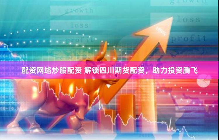 配资网络炒股配资 解锁四川期货配资，助力投资腾飞
