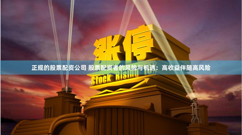 正规的股票配资公司 股票配资者的风险与机遇：高收益伴随高风险