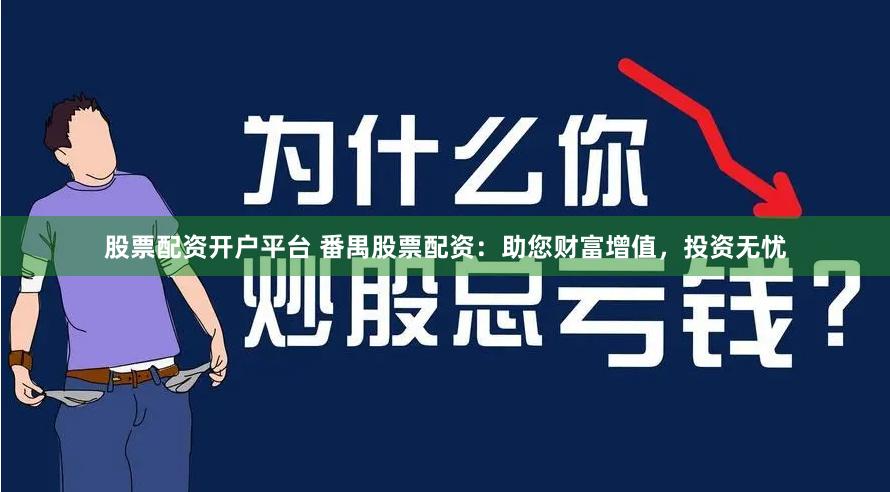 股票配资开户平台 番禺股票配资：助您财富增值，投资无忧