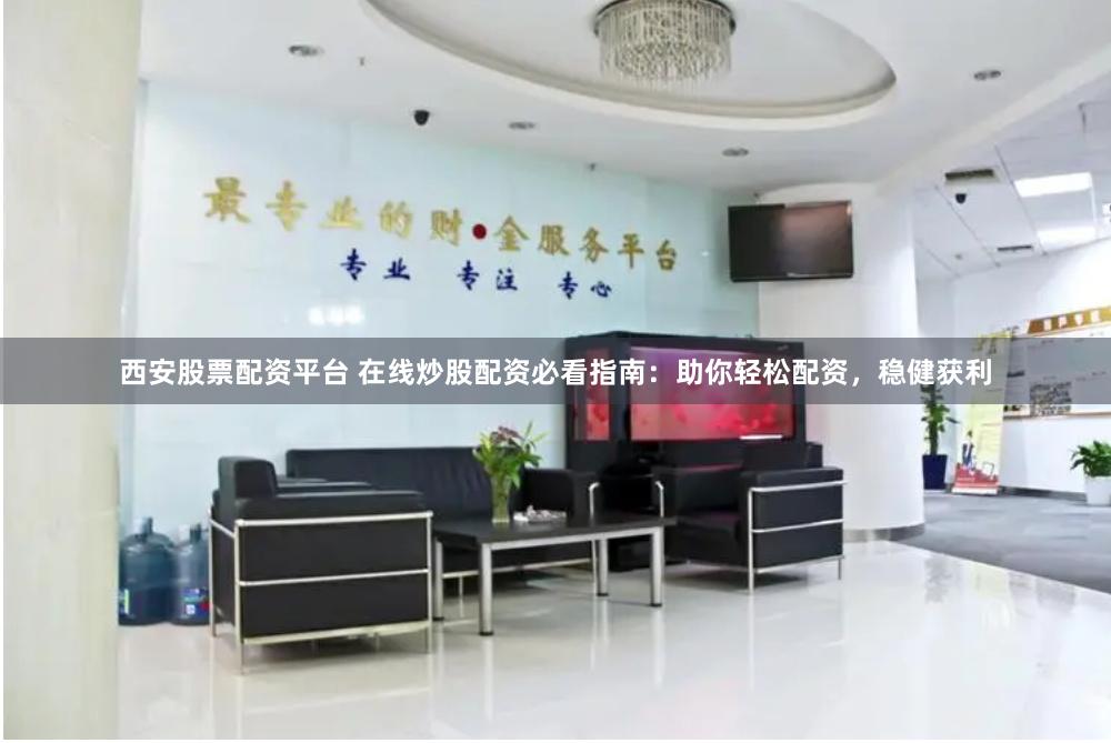 西安股票配资平台 在线炒股配资必看指南：助你轻松配资，稳健获利