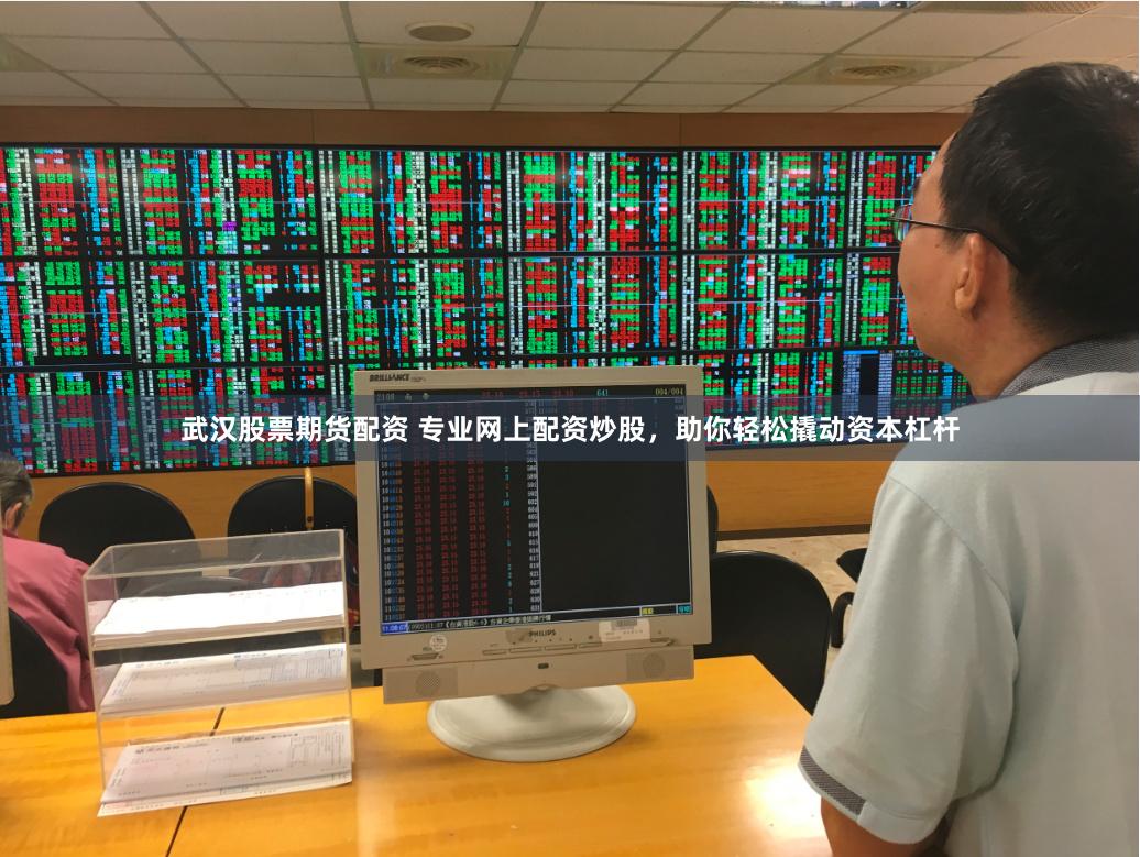 武汉股票期货配资 专业网上配资炒股，助你轻松撬动资本杠杆
